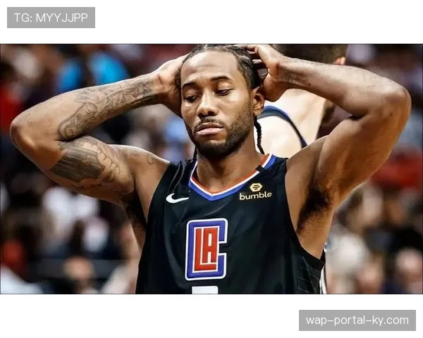 快船伦纳德出勤率创近年新高 但球队化学反应仍需磨合